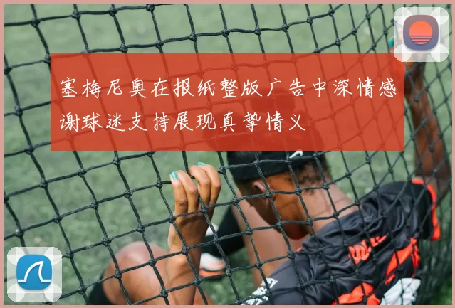 塞梅尼奥在报纸整版广告中深情感谢球迷支持展现真挚情义