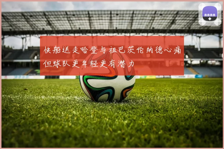 快船送走哈登与祖巴茨伦纳德心痛但球队更年轻更有潜力