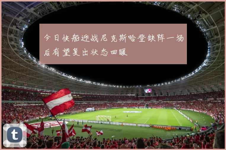 今日快船迎战尼克斯哈登缺阵一场后有望复出状态回暖